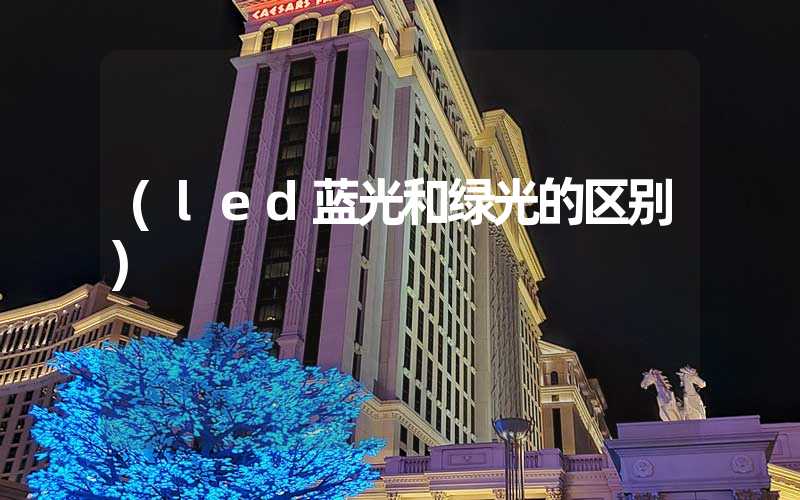 (led蓝光和绿光的区别)