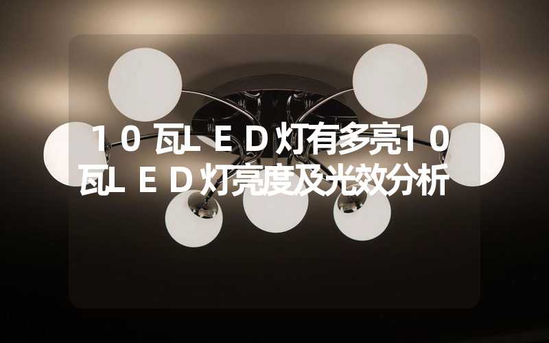 10瓦LED灯有多亮10瓦LED灯亮度及光效分析