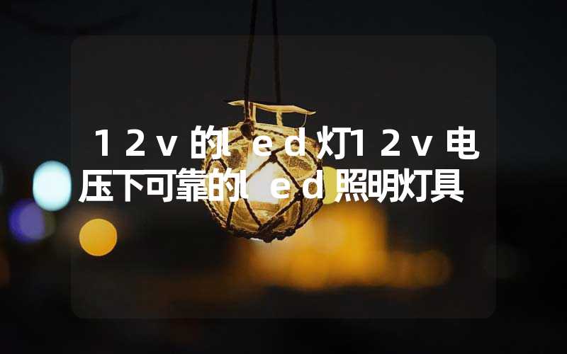 12v的led灯12v电压下可靠的led照明灯具