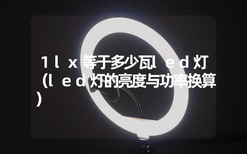 1lx等于多少瓦led灯（led灯的亮度与功率换算）