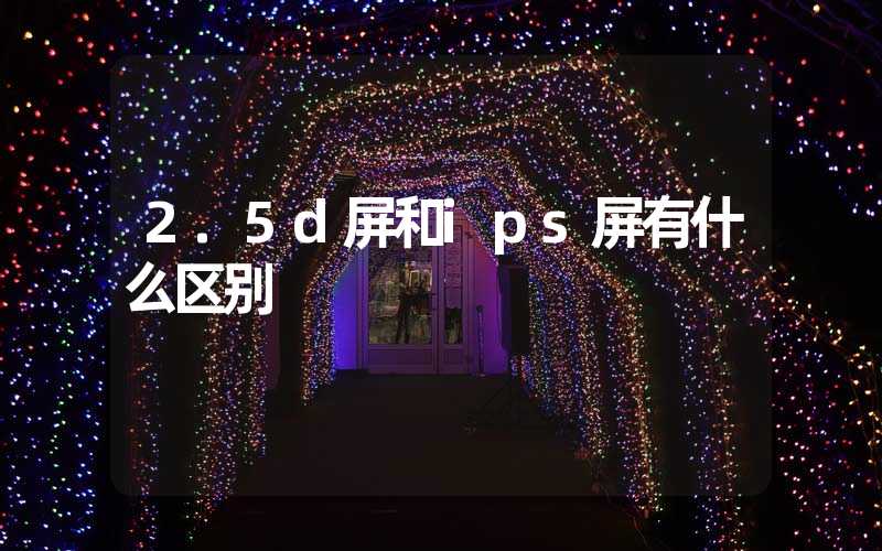 2.5d屏和ips屏有什么区别