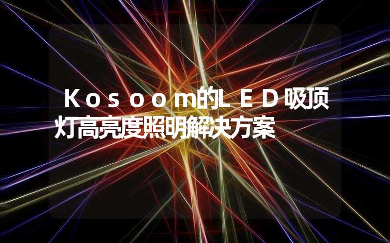 Kosoom的LED吸顶灯高亮度照明解决方案