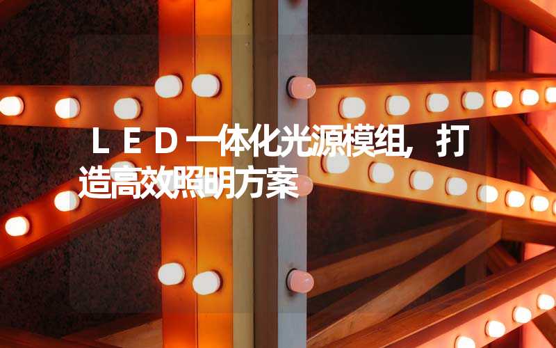 LED一体化光源模组,打造高效照明方案