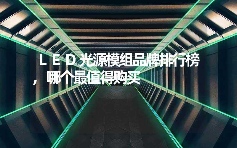 LED光源模组品牌排行榜,哪个最值得购买