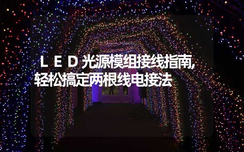 LED光源模组接线指南,轻松搞定两根线电接法