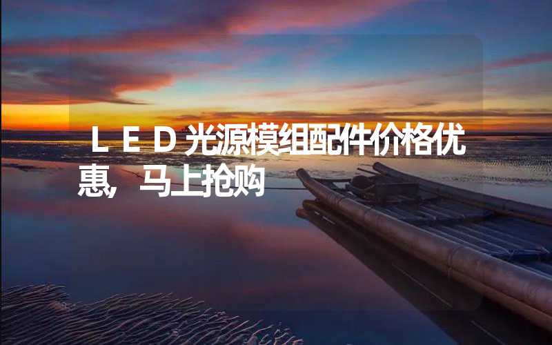 LED光源模组配件价格优惠,马上抢购