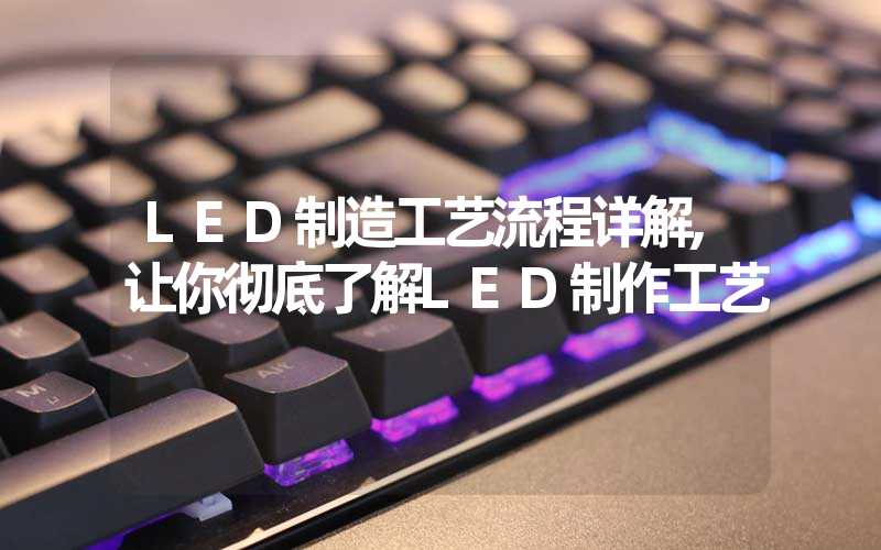 LED制造工艺流程详解,让你彻底了解LED制作工艺