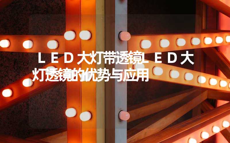 LED大灯带透镜LED大灯透镜的优势与应用