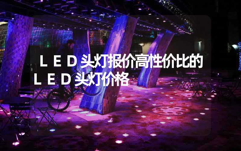 LED头灯报价高性价比的LED头灯价格