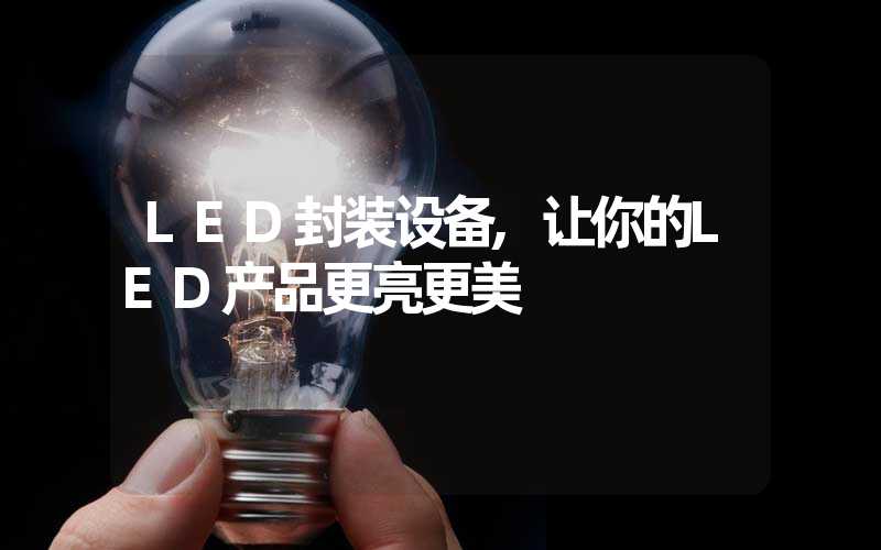 LED封装设备,让你的LED产品更亮更美