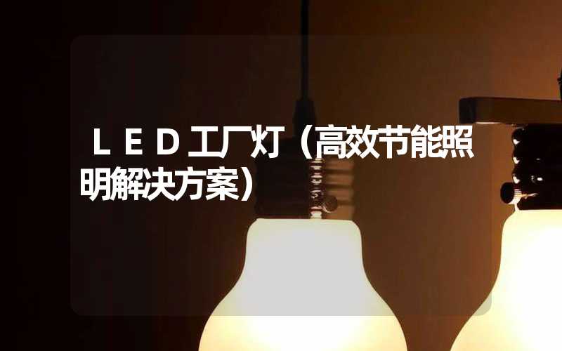 LED工厂灯（高效节能照明解决方案）