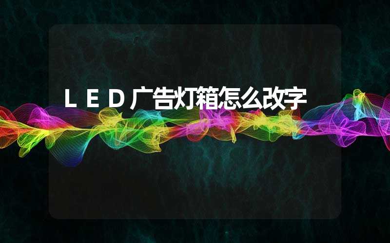 LED广告灯箱怎么改字