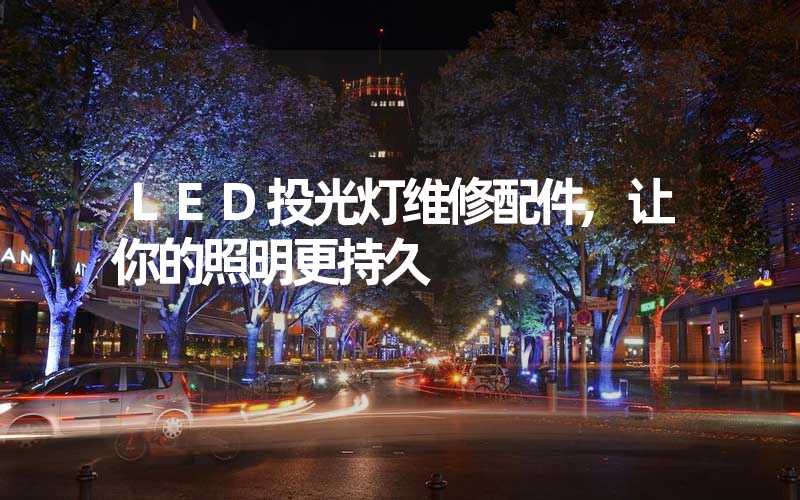 LED投光灯维修配件,让你的照明更持久