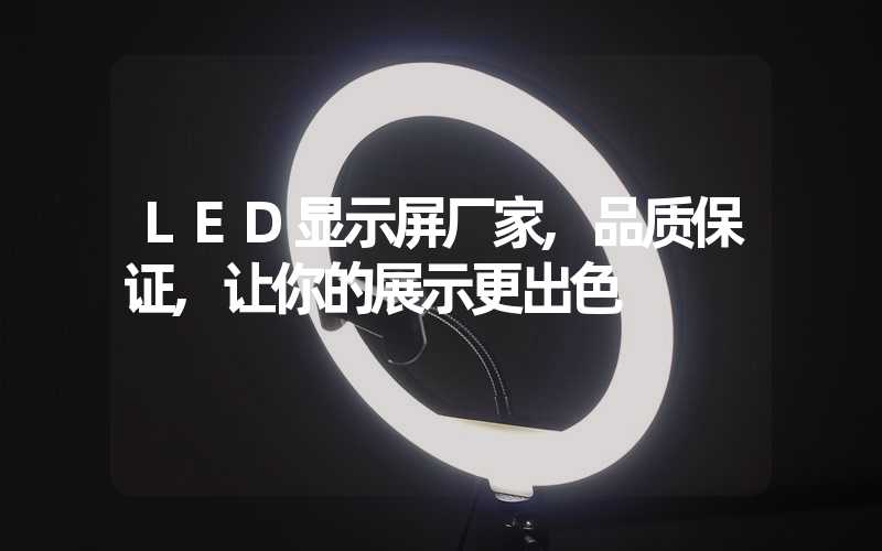 LED显示屏厂家,品质保证,让你的展示更出色