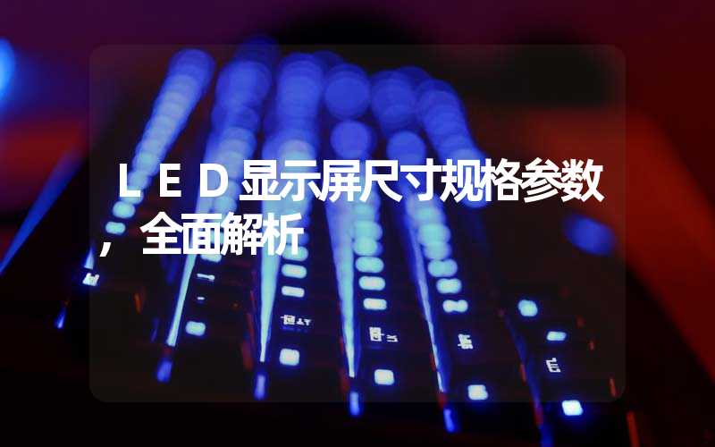 LED显示屏尺寸规格参数,全面解析