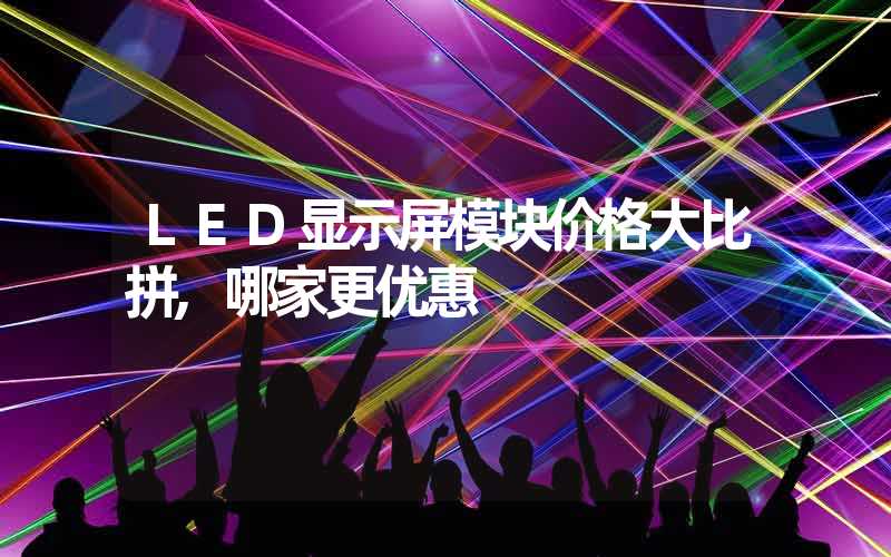 LED显示屏模块价格大比拼,哪家更优惠