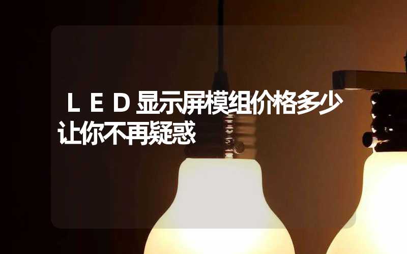 LED显示屏模组价格多少让你不再疑惑