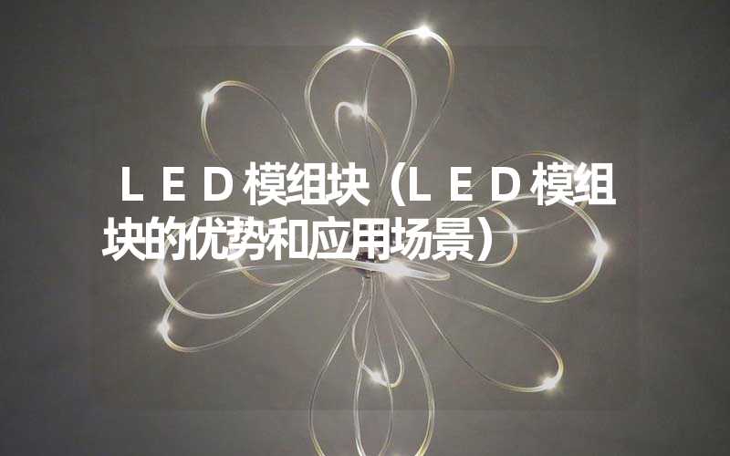 LED模组块（LED模组块的优势和应用场景）