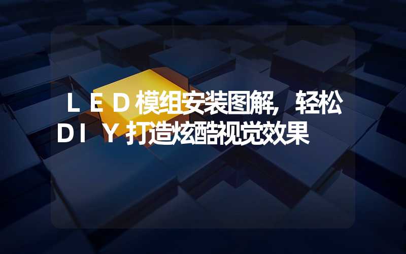 LED模组安装图解,轻松DIY打造炫酷视觉效果