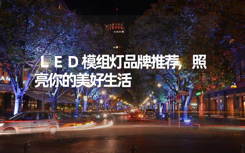 LED模组灯品牌推荐,照亮你的美好生活