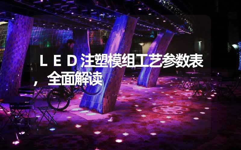 LED注塑模组工艺参数表,全面解读