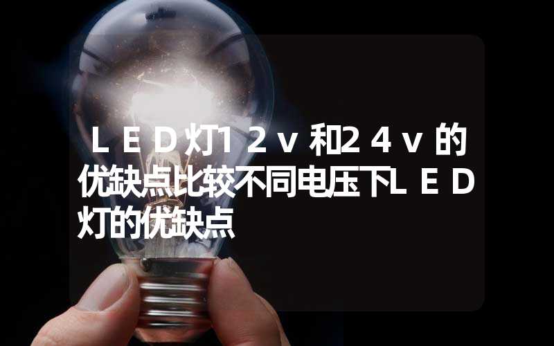 LED灯12v和24v的优缺点比较不同电压下LED灯的优缺点