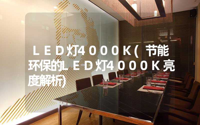 LED灯4000K(节能环保的LED灯4000K亮度解析)