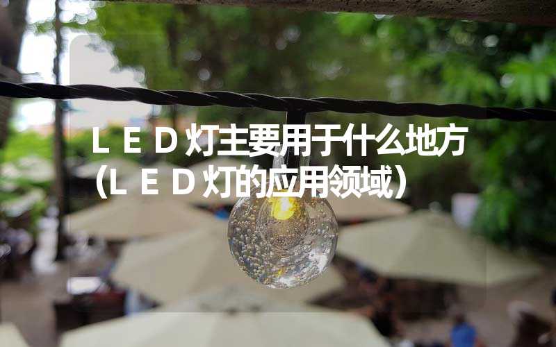 LED灯主要用于什么地方（LED灯的应用领域）