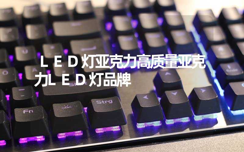 LED灯亚克力高质量亚克力LED灯品牌