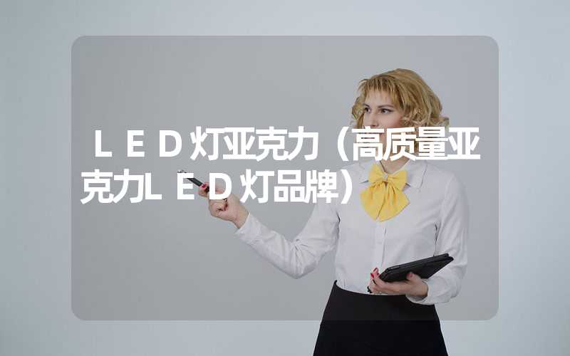 LED灯亚克力（高质量亚克力LED灯品牌）