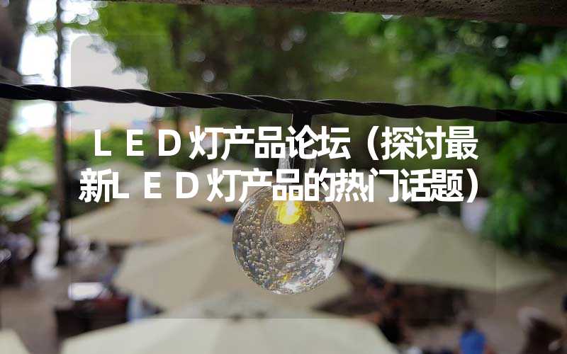 LED灯产品论坛（探讨最新LED灯产品的热门话题）