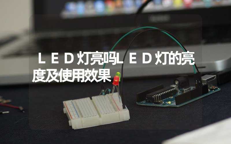 LED灯亮吗LED灯的亮度及使用效果