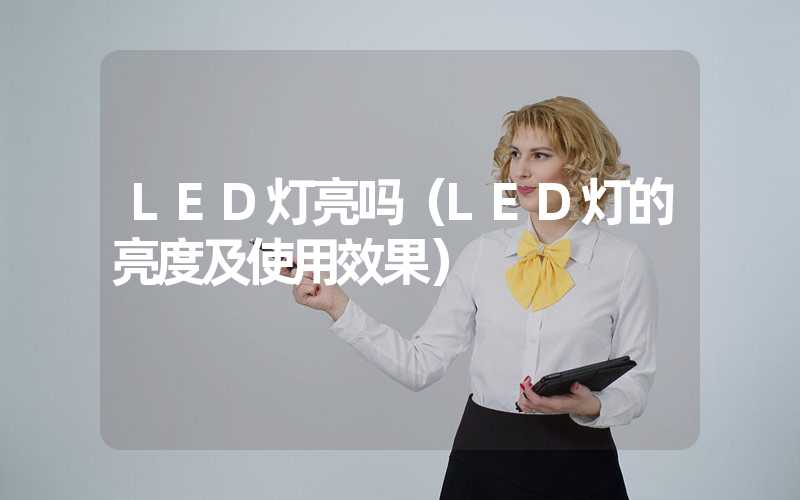 LED灯亮吗（LED灯的亮度及使用效果）