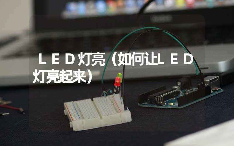 LED灯亮（如何让LED灯亮起来）