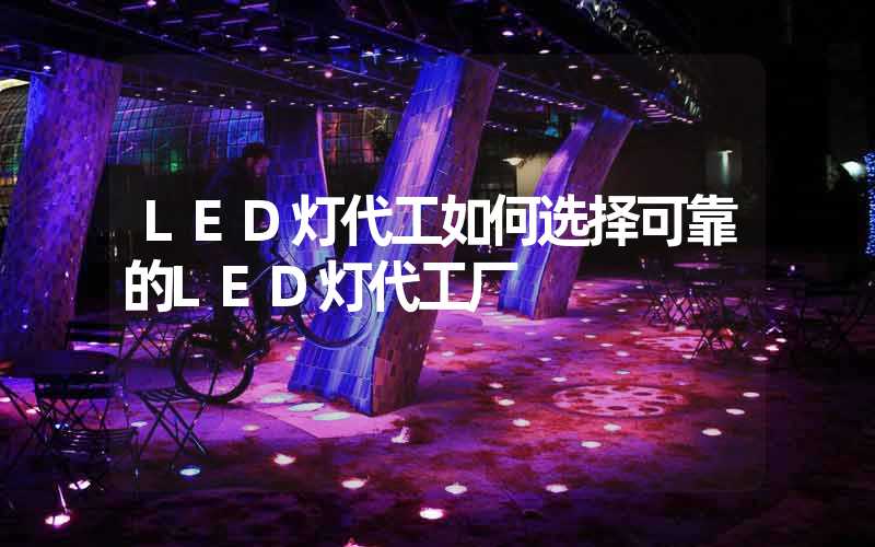 LED灯代工如何选择可靠的LED灯代工厂