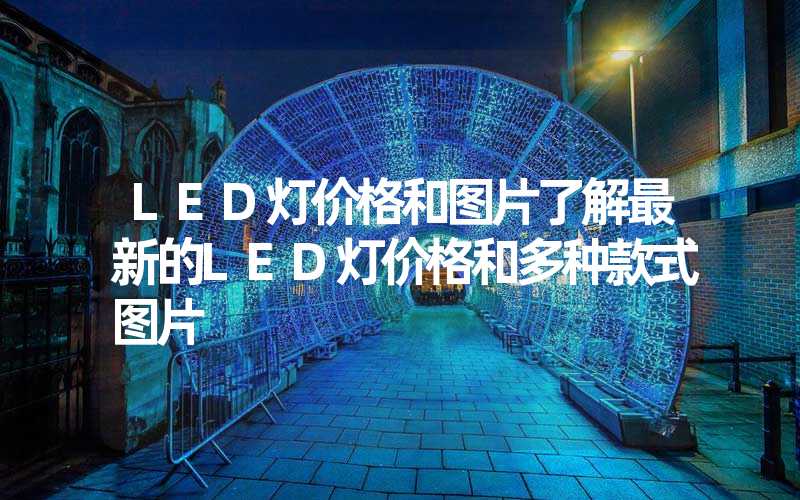 LED灯价格和图片了解最新的LED灯价格和多种款式图片