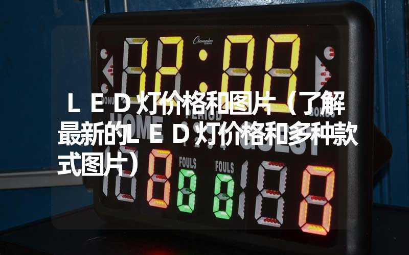 LED灯价格和图片（了解最新的LED灯价格和多种款式图片）