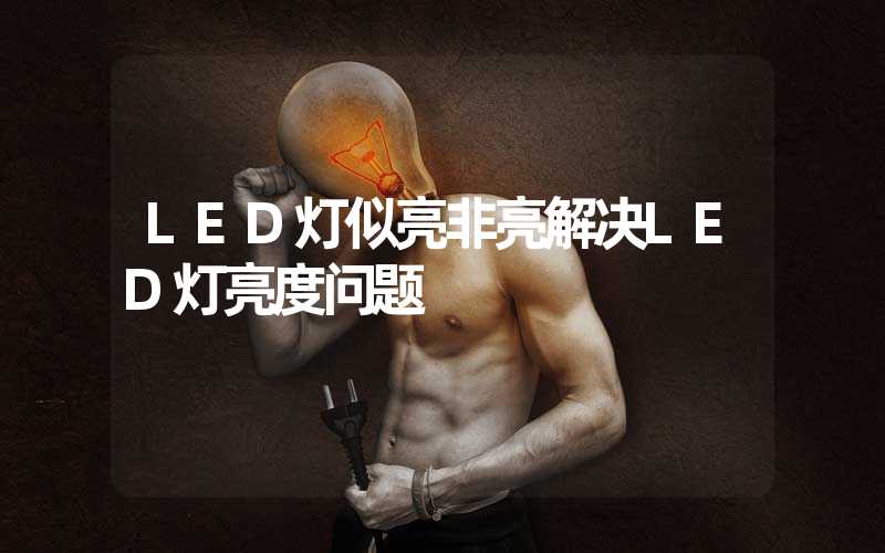 LED灯似亮非亮解决LED灯亮度问题