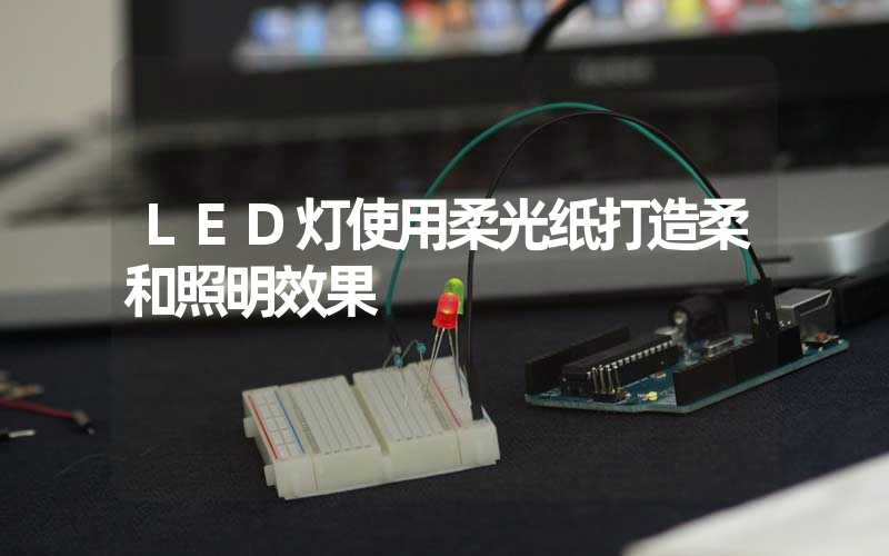 LED灯使用柔光纸打造柔和照明效果