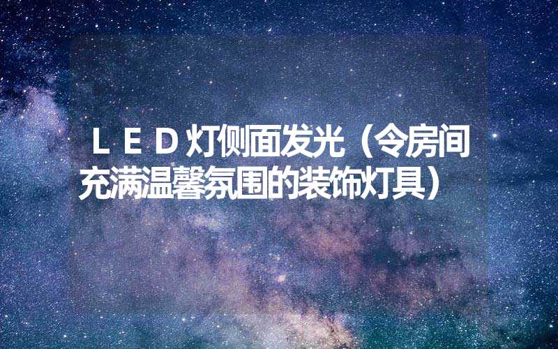 LED灯侧面发光（令房间充满温馨氛围的装饰灯具）