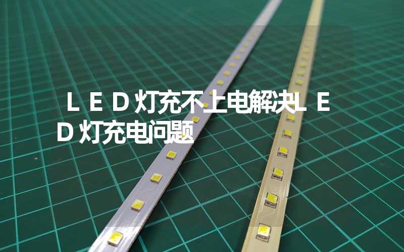 LED灯充不上电解决LED灯充电问题