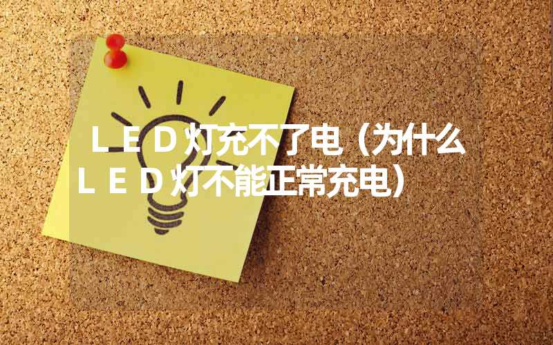 LED灯充不了电（为什么LED灯不能正常充电）