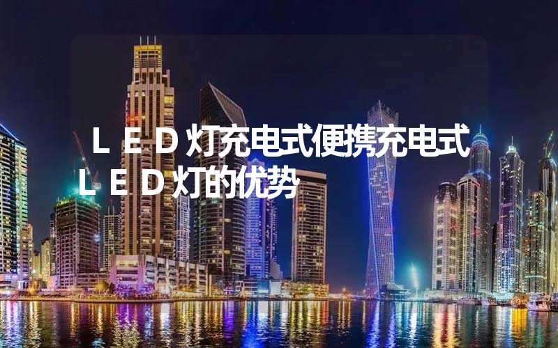 LED灯充电式便携充电式LED灯的优势