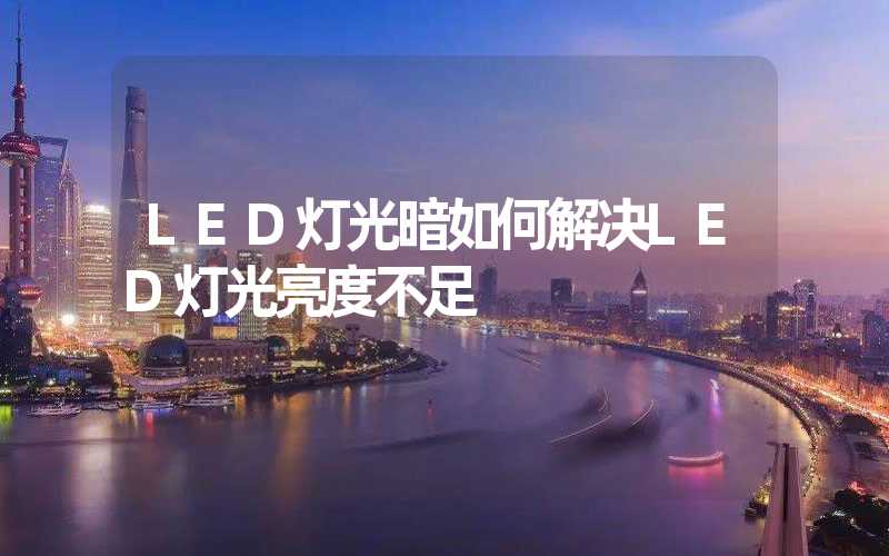 LED灯光暗如何解决LED灯光亮度不足