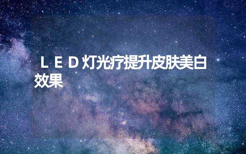 LED灯光疗提升皮肤美白效果