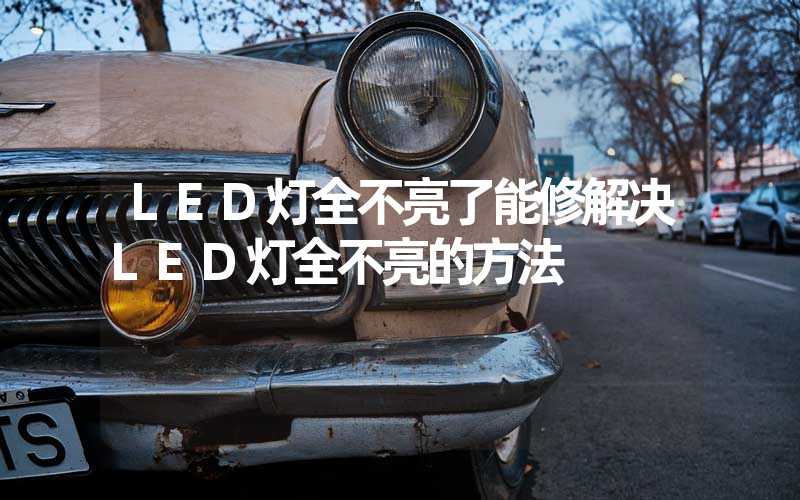 LED灯全不亮了能修解决LED灯全不亮的方法