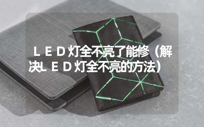 LED灯全不亮了能修（解决LED灯全不亮的方法）