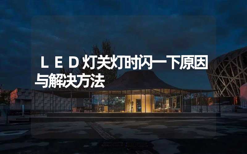 LED灯关灯时闪一下原因与解决方法