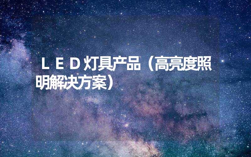 LED灯具产品（高亮度照明解决方案）