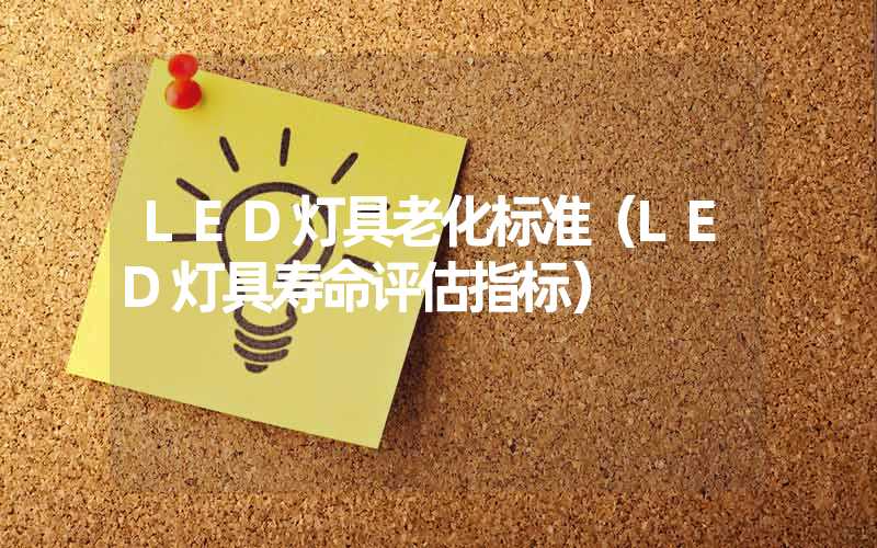 LED灯具老化标准（LED灯具寿命评估指标）